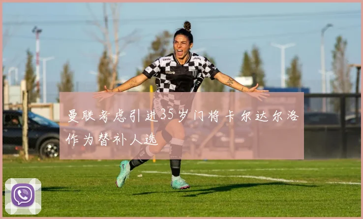 曼联考虑引进35岁门将卡尔达尔洛作为替补人选