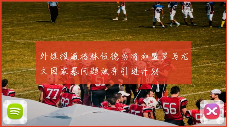 外媒报道格林伍德或将加盟罗马尤文因家暴问题放弃引进计划