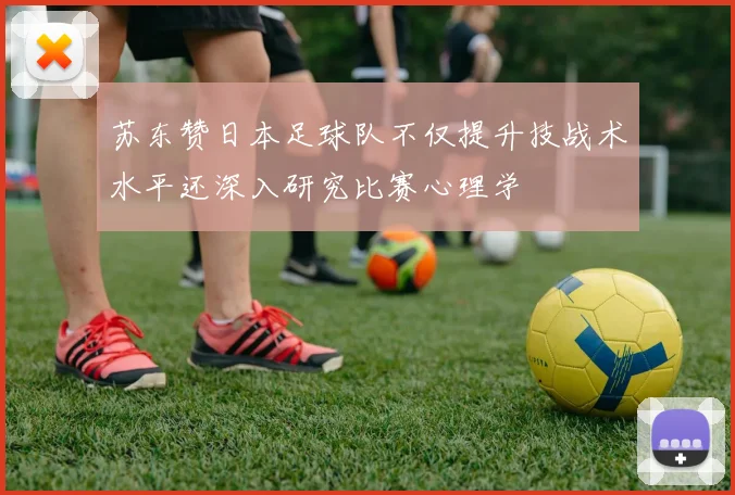 苏东赞日本足球队不仅提升技战术水平还深入研究比赛心理学