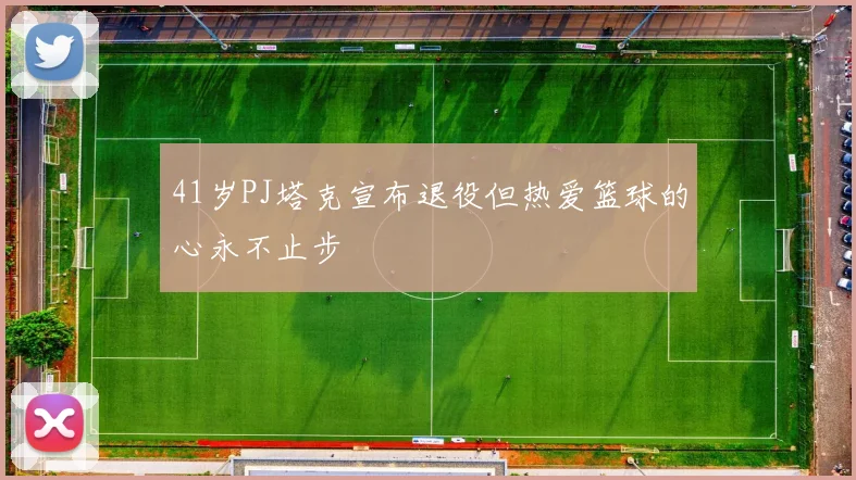 41岁PJ塔克宣布退役但热爱篮球的心永不止步