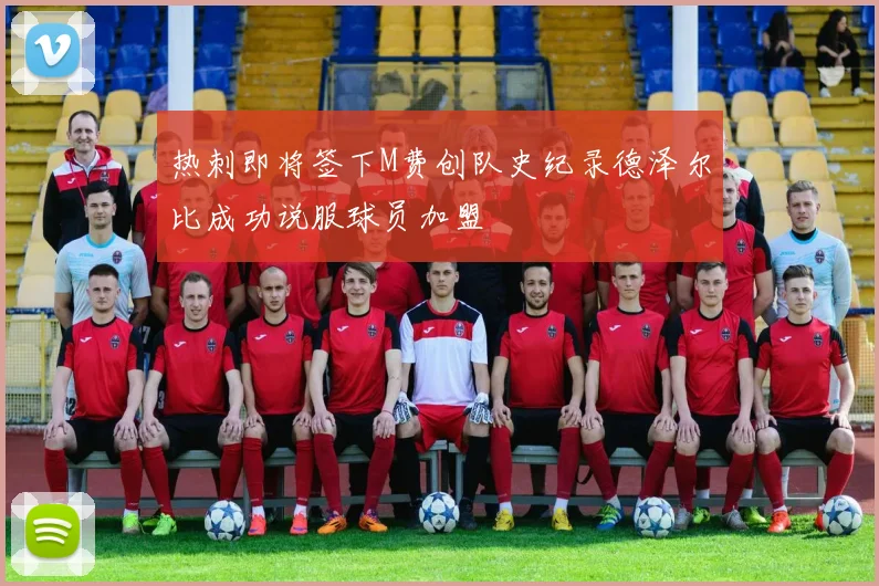 热刺即将签下M费创队史纪录德泽尔比成功说服球员加盟