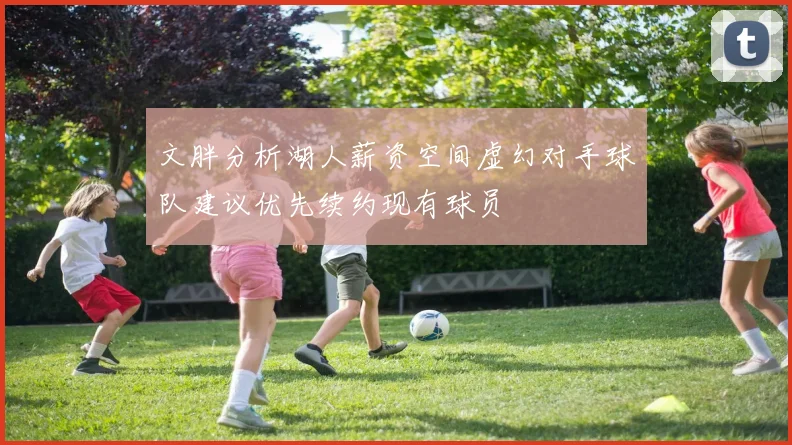 文胖分析湖人薪资空间虚幻对手球队建议优先续约现有球员
