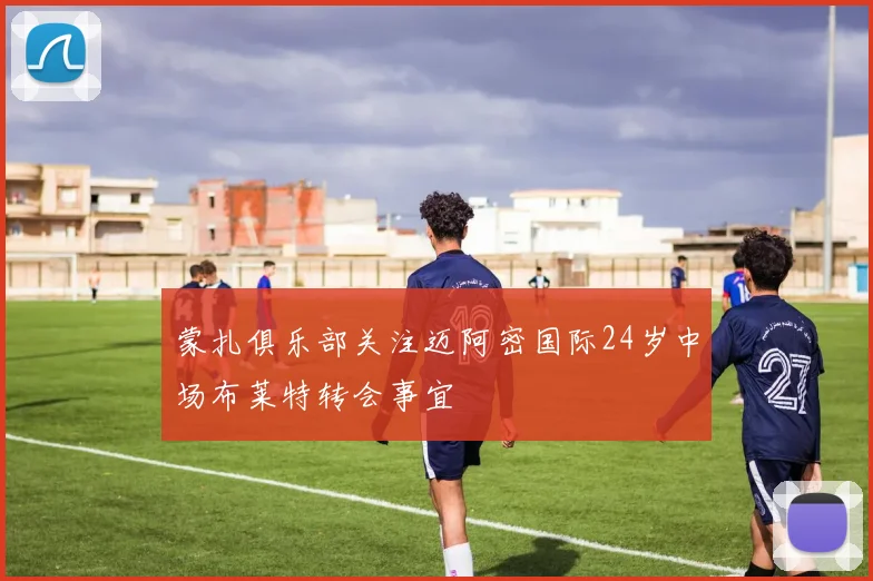 蒙扎俱乐部关注迈阿密国际24岁中场布莱特转会事宜