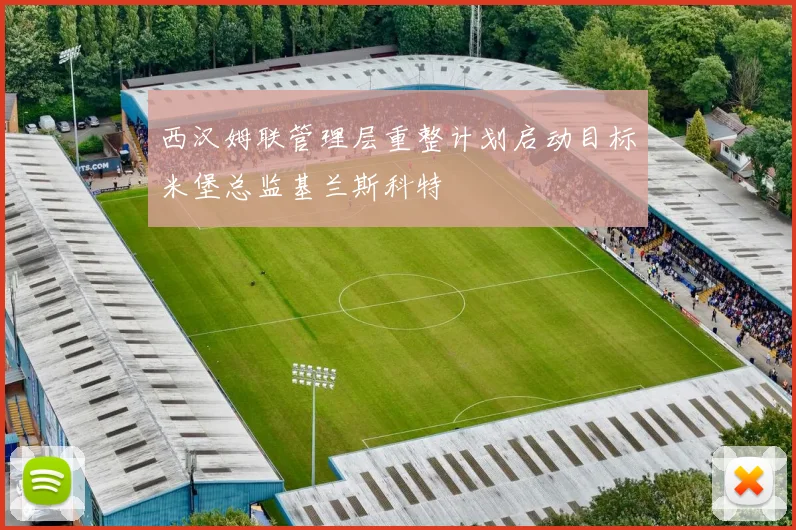 西汉姆联管理层重整计划启动目标米堡总监基兰斯科特