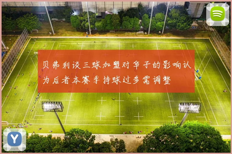 贝弗利谈三球加盟对华子的影响认为后者本赛季持球过多需调整